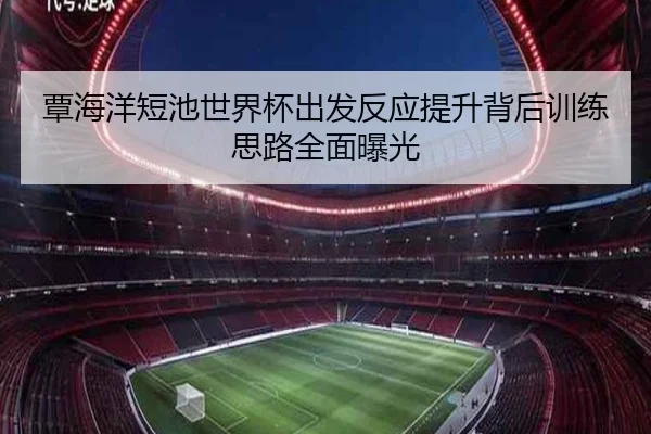 覃海洋短池世界杯出发反应提升背后训练思路全面曝光 | kaiyun