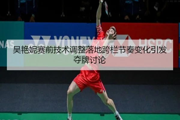 吴艳妮赛前技术调整落地跨栏节奏变化引发夺牌讨论 | kaiyun