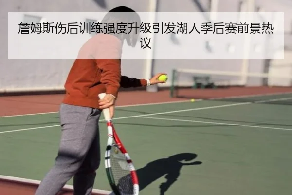詹姆斯伤后训练强度升级引发湖人季后赛前景热议 | kaiyun